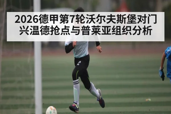 2026德甲第7轮沃尔夫斯堡对门兴温德抢点与普莱亚组织分析 - ng28.com